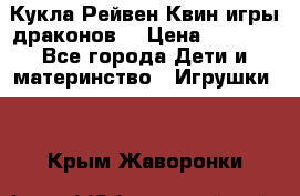 Кукла Рейвен Квин игры драконов  › Цена ­ 1 000 - Все города Дети и материнство » Игрушки   . Крым,Жаворонки